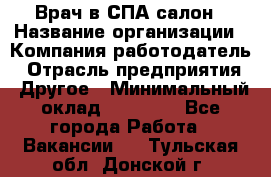 Врач в СПА-салон › Название организации ­ Компания-работодатель › Отрасль предприятия ­ Другое › Минимальный оклад ­ 28 000 - Все города Работа » Вакансии   . Тульская обл.,Донской г.